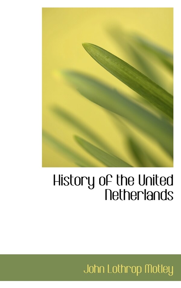 History of the United Netherlands by John Lothrop Motley, Hardcover | Indigo Chapters