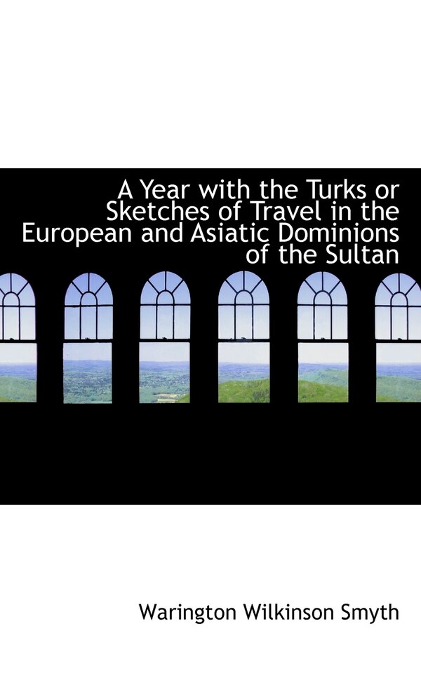 A Year with the Turks or Sketches of Travel in the European and Asiatic Dominions of the Sultan by Warington Wilkinson Smyth, Paperback