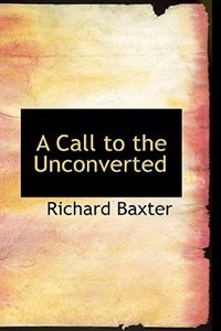 A Call to the Unconverted by Richard Baxter, Hardcover | Indigo Chapters