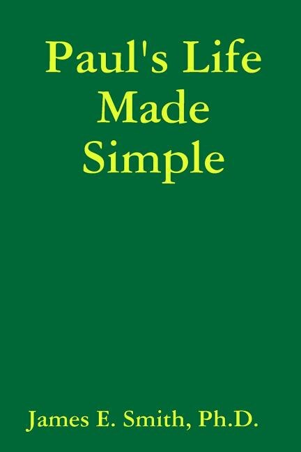 Paul's Life Made Simple by Ph D James E Smith, Paperback | Indigo Chapters