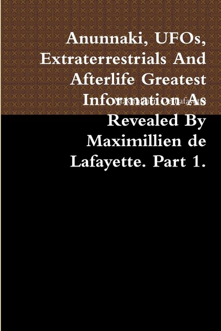 Anunnaki UFOs Extraterrestrials And Afterlife Greatest Information As Revealed By Maximillien de Lafayette. Part 1, Paperback | Indigo Chapters