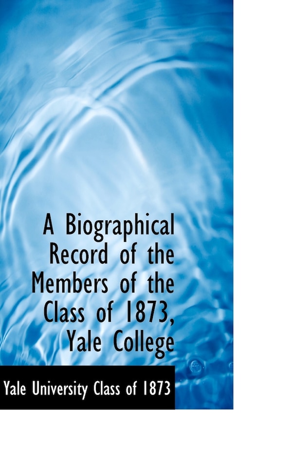 A Biographical Record of the Members of the Class of 1873 Yale College by Yale University Class of 1873, Paperback | Indigo Chapters