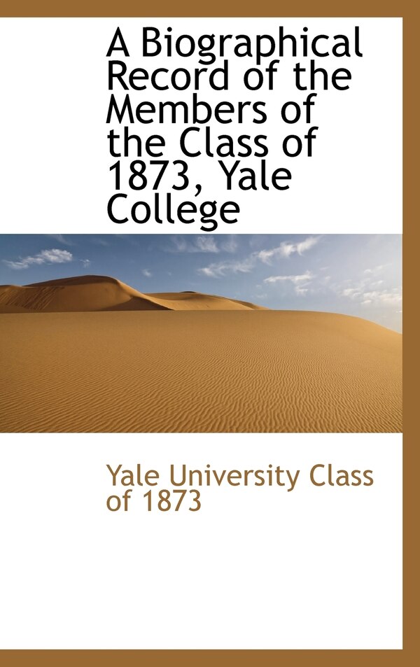 A Biographical Record of the Members of the Class of 1873 Yale College by Yale University Class of 1873, Hardcover | Indigo Chapters