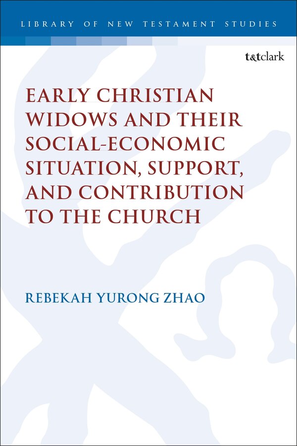 Early Christian Widows and their Social-economic Situation Support and Contribution to the Church by Rebekah Yurong Zhao, Hardcover