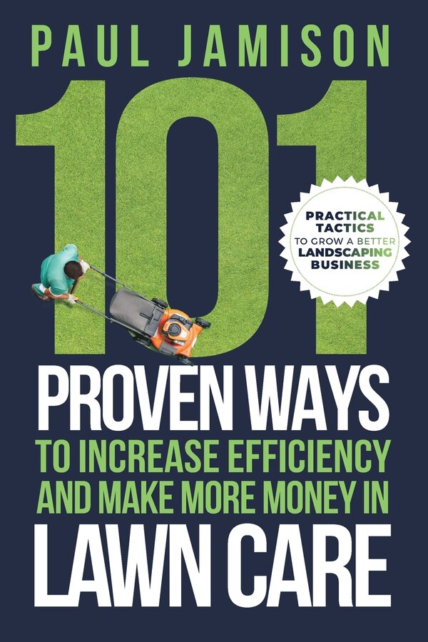 101 Proven Ways to Increase Efficiency and Make More Money in Lawn Care by Paul Jamison, Paperback | Indigo Chapters