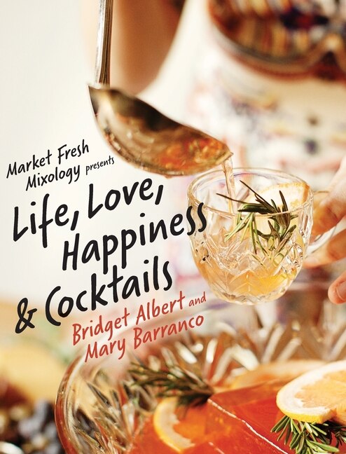 Market Fresh Mixology Presents Life Love Happiness & Cocktails by Bridget Albert, Hardcover | Indigo Chapters