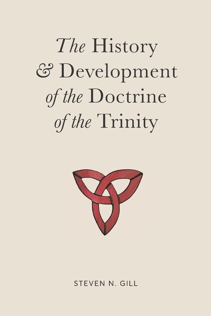 The History & Development of the Doctrine of the Trinity by Steven Gill, Paperback | Indigo Chapters