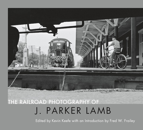 The Railroad Photography of J. Parker Lamb by Kevin P. Keefe, Hardcover | Indigo Chapters