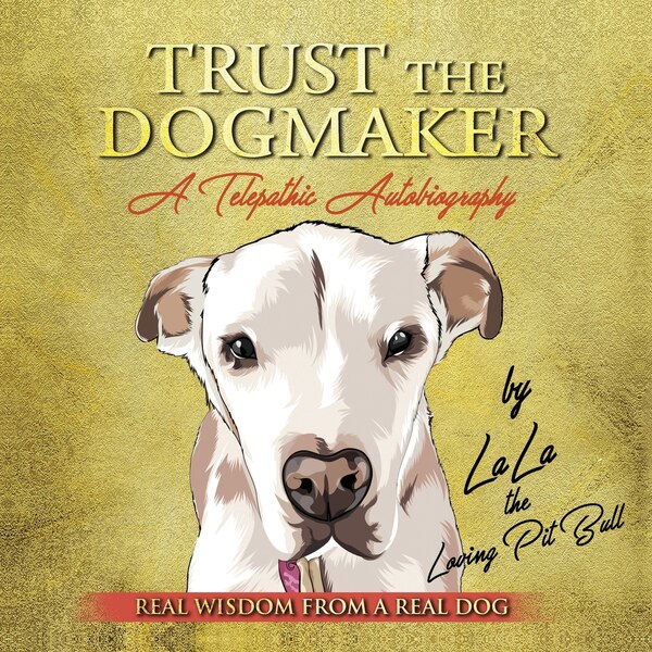 TRUST THE DOGMAKER - A Telepathic Autobiography by Lala The Loving Pitbull, Paperback | Indigo Chapters
