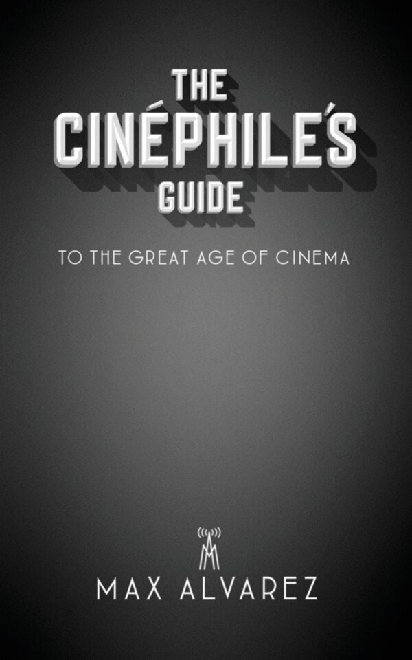 The Cinéphile's Guide to the Great Age of Cinema by Max Alvarez, Paperback | Indigo Chapters