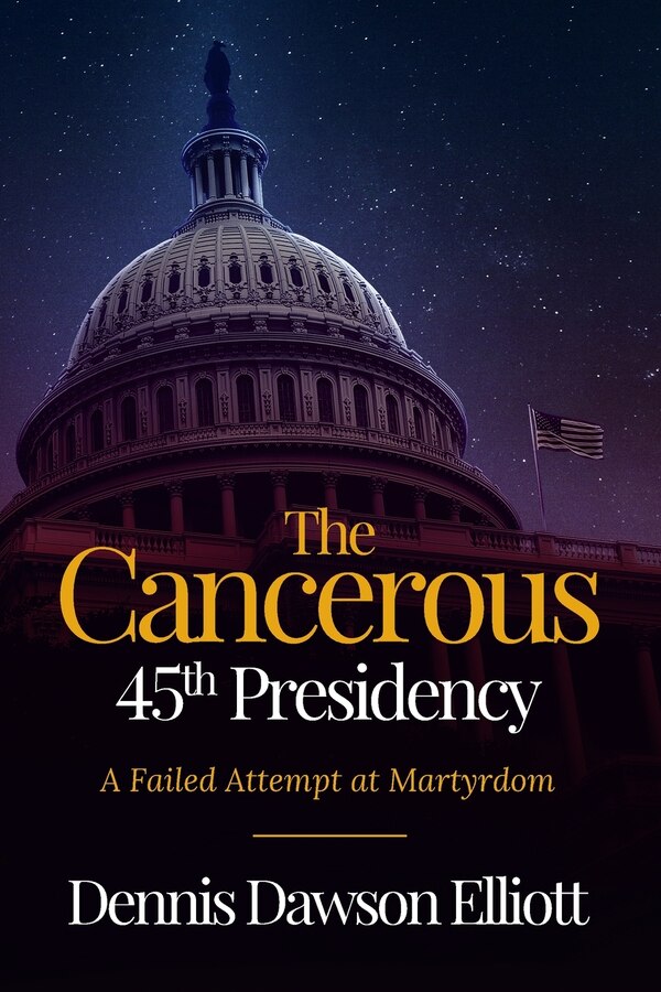 The Cancerous 45th Presidency by Dennis D Elliott, Paperback | Indigo Chapters