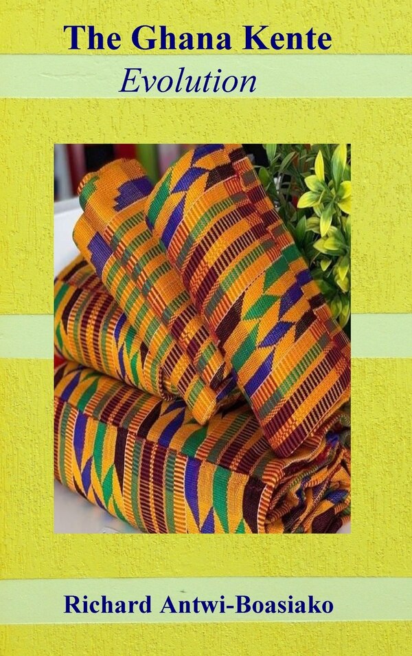 The Ghana Kente Evolution by Richard Antwi-Boasiako, Hardcover | Indigo Chapters