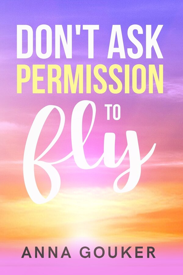 Don't Ask Permission to Fly by Anna Gouker, Paperback | Indigo Chapters