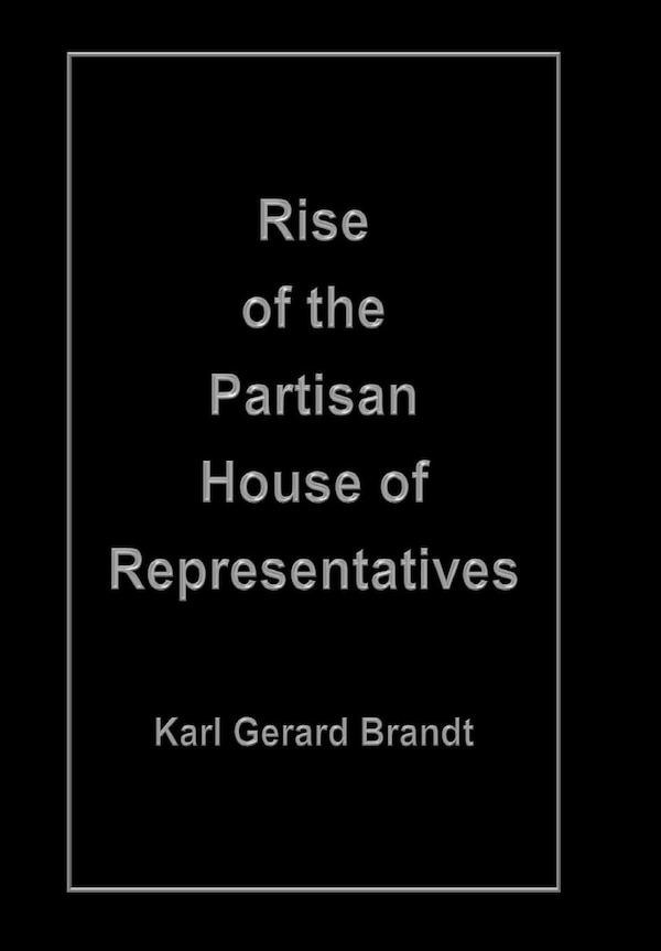 Rise Of The Partisan House Of Representatives by Karl Gerard Brandt, Hardcover | Indigo Chapters