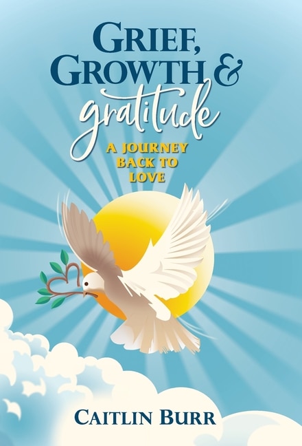 Grief Growth And Gratitude by Caitlin Burr, Hardcover | Indigo Chapters
