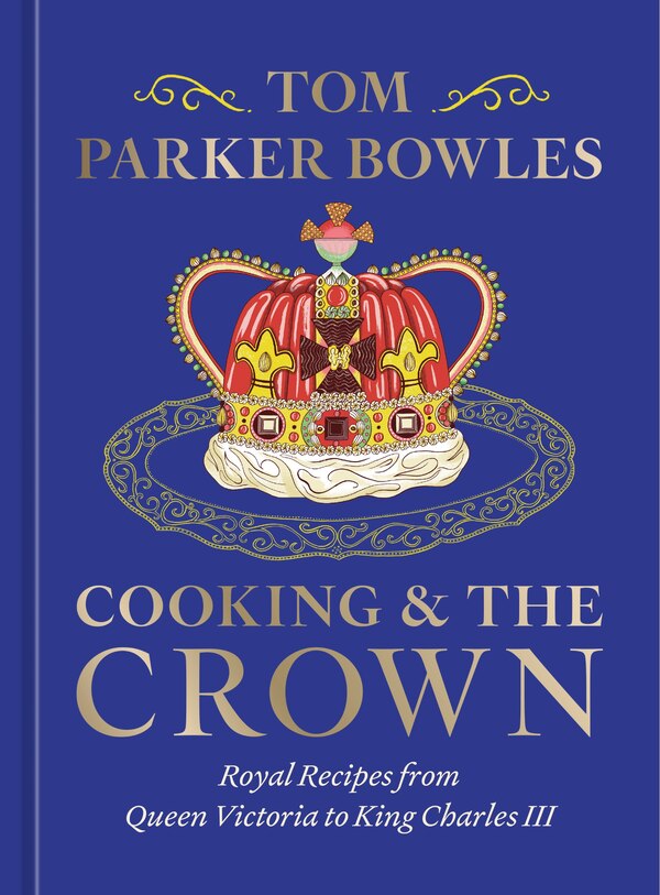 Cooking and the Crown by Tom Parker Bowles, Paper over Board | Indigo Chapters