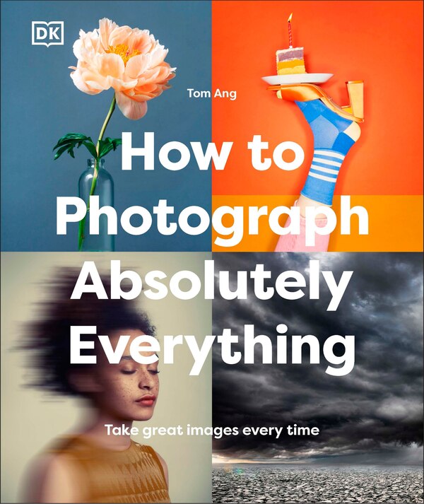 How to Photograph Absolutely Everything by Tom Ang, Hardcover | Indigo Chapters