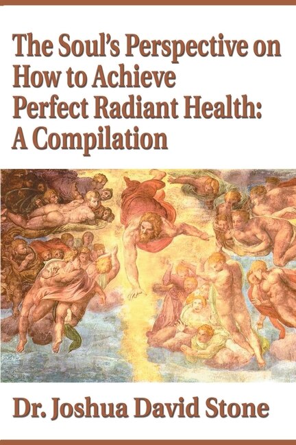 The Soul's Perspective on How to Achieve Perfect Radiant Health: A Compilation by Joshua David Stone, Paperback | Indigo Chapters