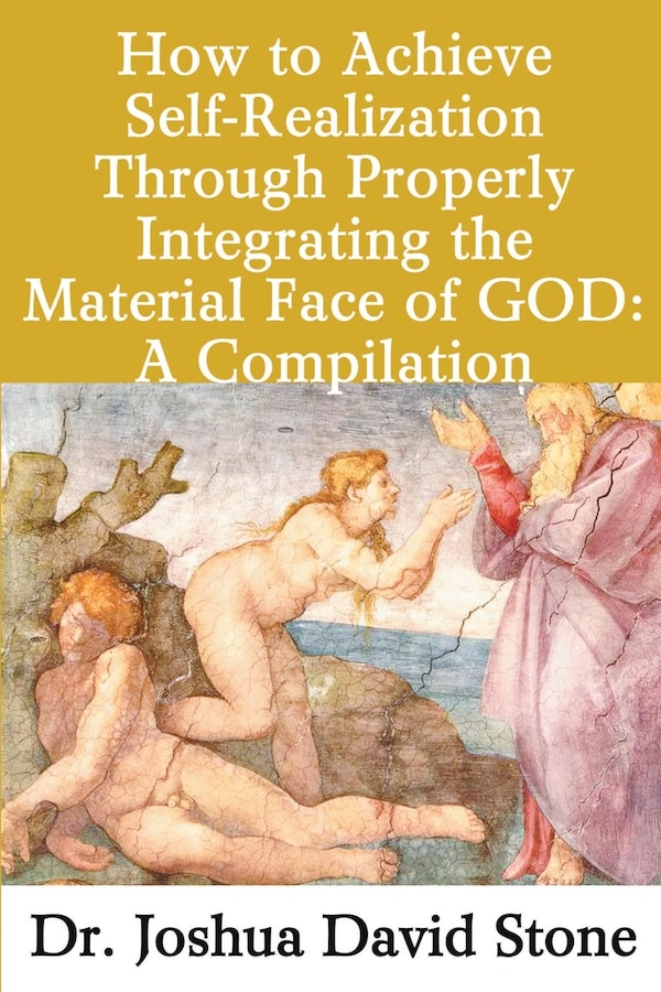 How to Achieve Self-Realization Through Properly Integrating the Material Face of God: A Compilation by Joshua David Stone, Paperback