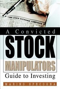 A Convicted Stock Manipulators Guide to Investing by Marino Specogna, Paperback | Indigo Chapters