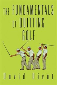 The Fundamentals of Quitting Golf by David Divot, Paperback | Indigo Chapters