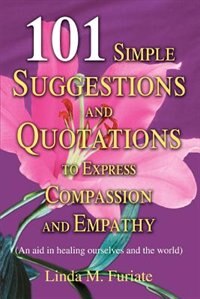 101 Simple Suggestions and Quotations to Express Compassion and Empathy by Linda M. Furiate