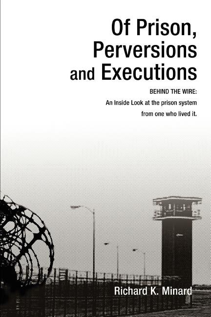 Of Prison Perversions and Executions by Richard K Minard