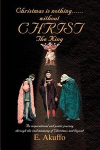 Christmas is nothing without CHRIST The King by E. Akuffo, Paperback | Indigo Chapters