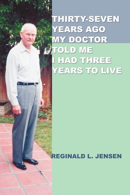 Thirty-Seven Years Ago My Doctor Told Me I Had Three Years to Live by Reginald L. Jensen, Paperback | Indigo Chapters