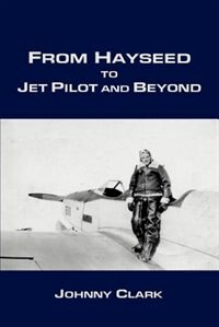 From Hayseed to Jet Pilot and Beyond by Johnny Clark, Paperback | Indigo Chapters