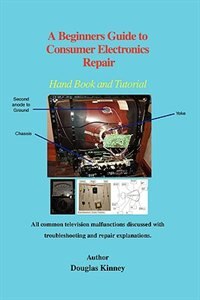 A Beginners Guide to Consumer Electronics Repair by Douglas Kinney, Paperback | Indigo Chapters