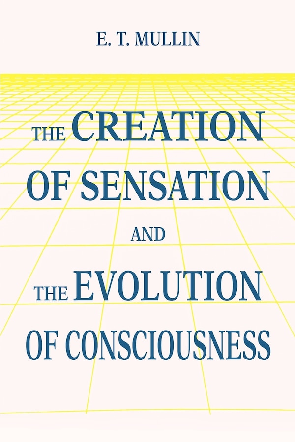 The Creation of Sensation and the Evolution of Consciousness by E T Mullin, Paperback | Indigo Chapters