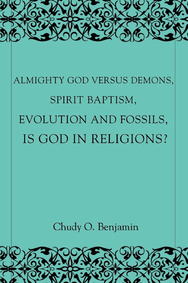 Almighty God Versus Demons Spirit Baptism Evolution And Fossils Is God In Religions? by Chudy O Benjamin, Paperback | Indigo Chapters