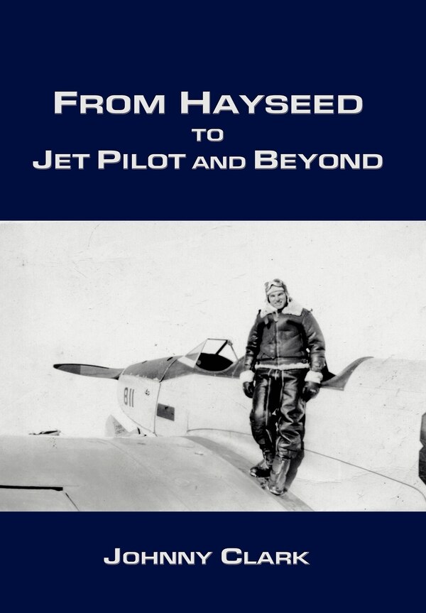 From Hayseed to Jet Pilot and Beyond by Johnny Clark, Hardcover | Indigo Chapters
