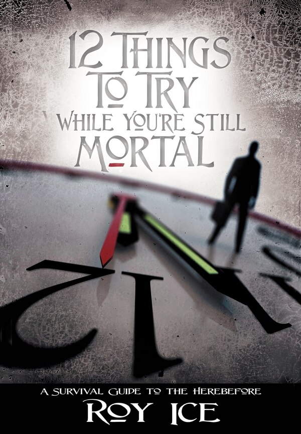 12 Things to Try While You're Still Mortal by Roy Ice, Hardcover | Indigo Chapters