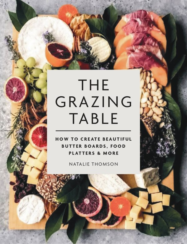 The Grazing Table: How to Create Beautiful Butter Boards Food Platters & More by Natalie Thomson, Paper over Board | Indigo Chapters