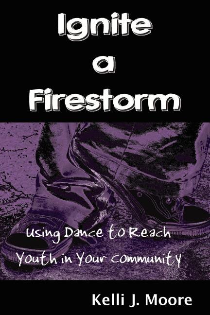 Ignite a Firestorm Using Dance to Reach Youth in Your Community by Kelli J Moore, Paperback | Indigo Chapters
