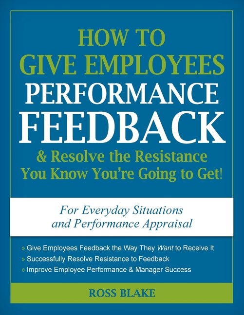 How to Give Employees Performance Feedback & Resolve the Resistance You Know You're Going to Get by Ross Blake, Paperback | Indigo Chapters