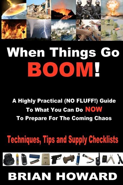 When Things Go Boom A Highly Practical (NO FLUFF ) Guide To What You Can Do Now To Prepare For The Coming Chaos by Brian Howard, Paperback
