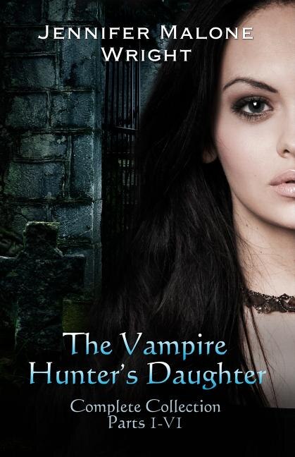 The Vampire Hunter's Daughter The Complete Collection by Jennifer Malone Wright, Paperback | Indigo Chapters
