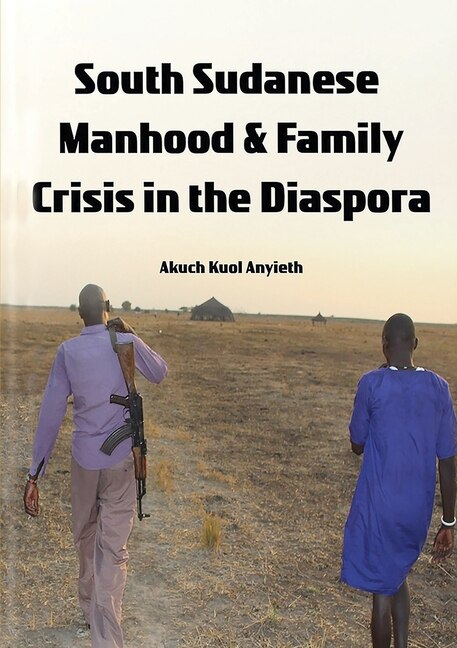 South Sudanese Manhood and Family Crisis in the Diaspora by Akuch Anyieth, Paperback | Indigo Chapters