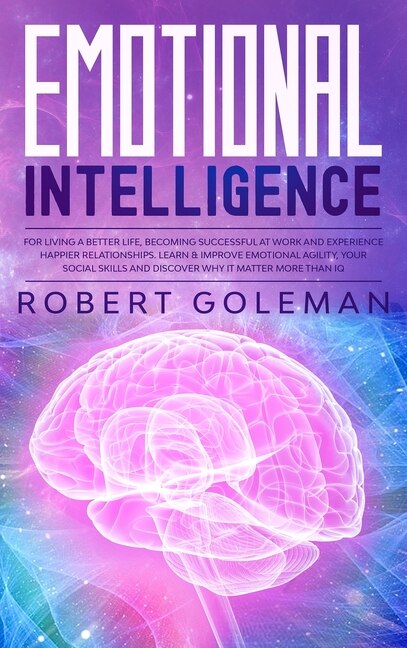 Emotional Intelligence For Living a Better Life Becoming Successful at Work and Experiencing Happier Relationships. Learn and Improve