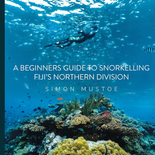 A Beginner's Guide to Snorkelling Fiji's Northern Division by Simon Mustoe, Paperback | Indigo Chapters