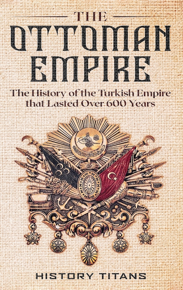 The Ottoman Empire by History Titans, Hardcover | Indigo Chapters