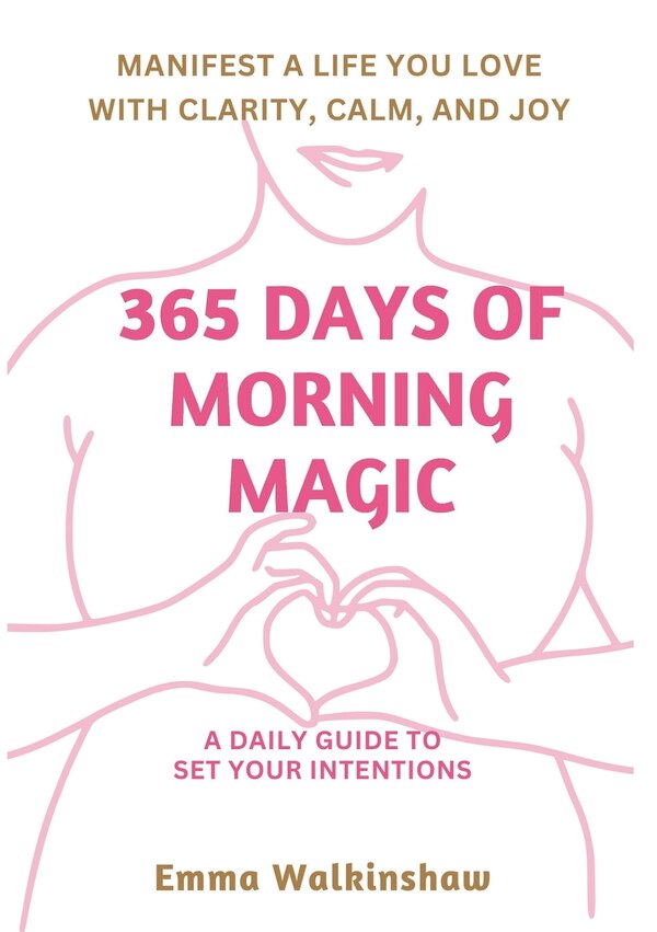 365 Days of Morning Magic A daily guide to set your intentions manifest a life you love with clarity calm and joy by Emma Walkinshaw, Paperback