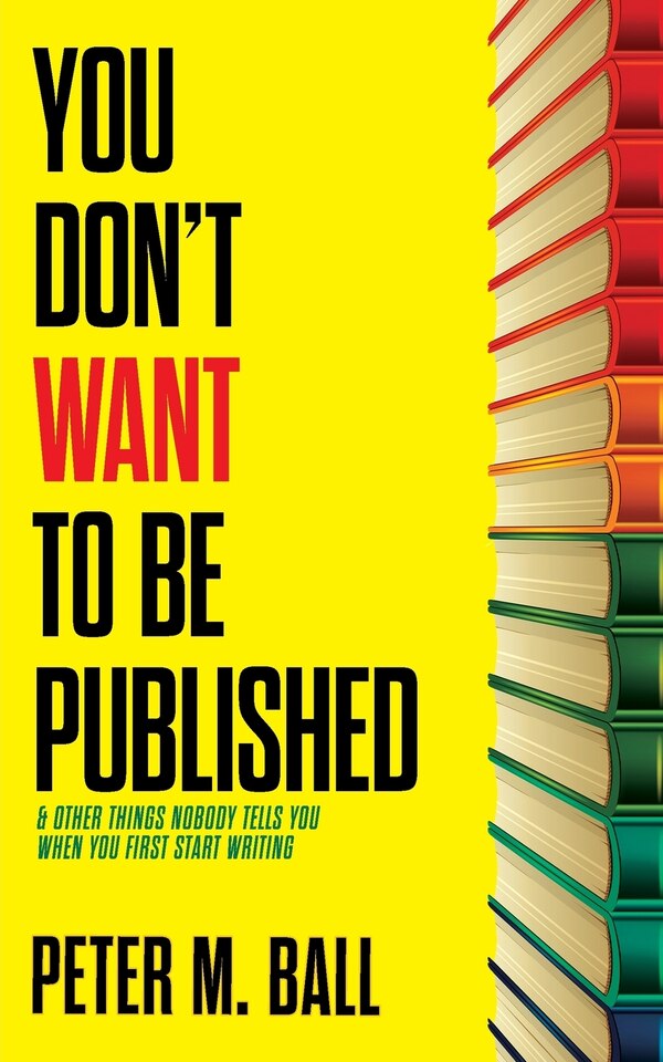 You Don't Want to Be Published (and Other Things Nobody Tells You When You First Start Writing) by Peter M Ball, Paperback | Indigo Chapters