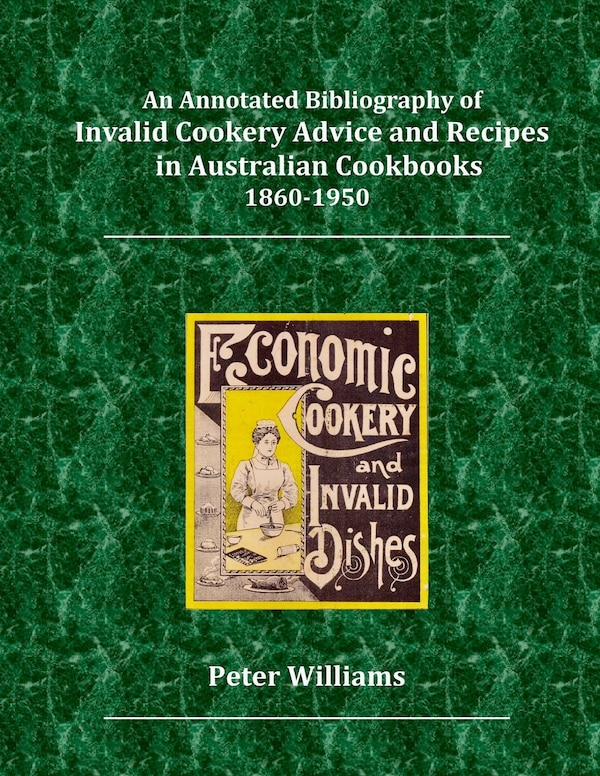 An Annotated Bibliography of Invalid Cookery Advice and Recipes in Australian Cookbooks 1860-1950 by Peter George Williams, Paperback