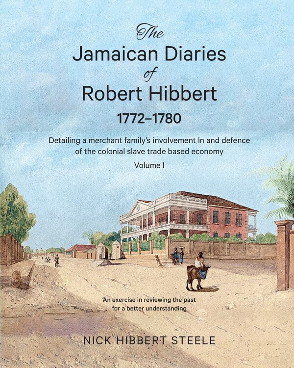The Jamaican Diaries of Robert Hibbert 1772-1780 by Nick Hibbert Steele, Paperback | Indigo Chapters