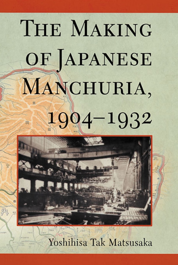 Making of Japanese Manchuria 1904-1932 by Yoshihisa Tak Matsusaka, Paperback | Indigo Chapters
