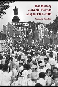 War Memory and Social Politics in Japan 1945-2005 by Franziska Seraphim, Paperback | Indigo Chapters